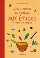 Couverture du livre « Mon cahier de remèdes aux épices ; se soigner avec les épices » de Murielle Toussaint aux éditions Mosaique Sante