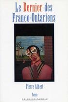 Couverture du livre « Le dernier des franco-ontariens » de Pierre Albert aux éditions Editions Prise De Parole