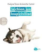 Couverture du livre « Le chien, un loup civilisé » de Evelyne Teroni et Jennifer Cattet aux éditions La Griffe