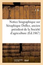 Couverture du livre « Notice biographique sur seraphique dollez, ancien president de la societe d'agriculture - de l'arron » de J. G. aux éditions Hachette Bnf
