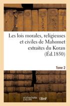 Couverture du livre « Les lois morales, religieuses et civiles de mahomet extraites du koran. tome 2 » de  aux éditions Hachette Bnf