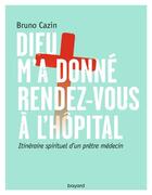 Couverture du livre « Dieu m'a donné rendez-vous à l'hôpital » de Bruno Cazin aux éditions Bayard