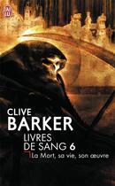 Couverture du livre « Livres de sang t.6 ; la Mort, sa vie, son oeuvre » de Clive Barker aux éditions J'ai Lu