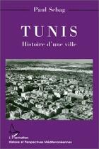 Couverture du livre « Tunis ; histoire d'une ville » de Paul Sebag aux éditions Editions L'harmattan