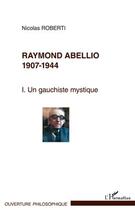 Couverture du livre « Raymond Abellio, 1907-1944 Tome 1 ; une gauchiste mystique » de Nicolas Roberti aux éditions Editions L'harmattan