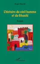 Couverture du livre « L'histoire du vieil homme et du Ghouhl » de Roger Macchi aux éditions L'harmattan