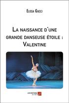 Couverture du livre « La naissance d'une grande danseuse étoile : Valentine » de Elissa Gucci aux éditions Editions Du Net