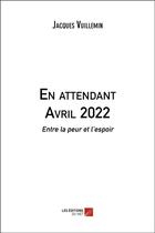 Couverture du livre « En attendant avril 2022 : entre la peur et l'espoir » de Jacques Vuillemin aux éditions Editions Du Net