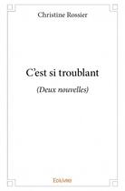 Couverture du livre « C'est si troublant - (deux nouvelles) » de Christine Rossier aux éditions Edilivre