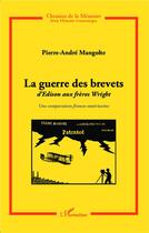 Couverture du livre « Guerre des brevets ; d'Edison au frères Wright, une comparaison franco-américaine » de Pierre-Andre Mangolte aux éditions Editions L'harmattan