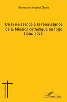 Couverture du livre « De la naissance à la renaissance de la Mission catholique au Togo (1886-1921) » de Mawuli Degbe Emmanue aux éditions L'harmattan