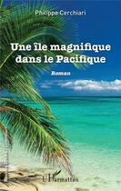 Couverture du livre « Une île magnifique dans le Pacifique » de Philippe Cerchiari aux éditions L'harmattan