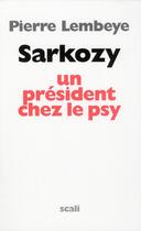 Couverture du livre « Sarkozy, un président chez le psy » de Pierre Lembeye aux éditions Scali