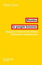 Couverture du livre « Rendre le peuple heureux ; rapports et décrets de ventôse ; les institutions républicaines » de Saint-Just aux éditions Fabrique