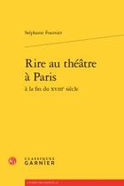 Couverture du livre « Rire au théâtre à Paris à la fin du XVIIIe siècle » de Stephanie Fournier aux éditions Classiques Garnier