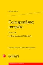 Couverture du livre « Correspondance complète Tome 3 : La Romancière (1799-1802) » de Sophie Cottin aux éditions Classiques Garnier