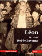 Couverture du livre « Léon ; le vrai roi de Bayonne » de Michel De Barbeyrac aux éditions Atlantica