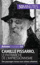 Couverture du livre « Camille Pissarro, le patriarche de l'impressionnisme ; des paysages ruraux aux scènes urbaines » de Thibaut Wauthion aux éditions 50minutes.fr