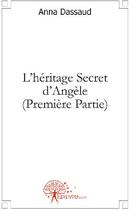 Couverture du livre « L'héritage secret d'Angèle Tome 1 » de Anna Dassaud aux éditions Edilivre