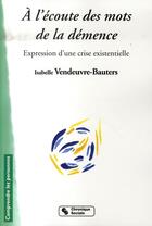 Couverture du livre « À l'écoute des mots de la démence ; expression d'une crise existentielle » de Vendeuvre-Bauters I. aux éditions Chronique Sociale