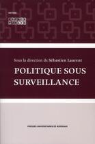 Couverture du livre « Politique sous surveillance » de Laurent Sebasti aux éditions Pu De Bordeaux