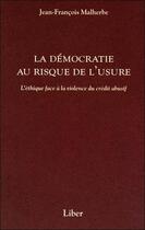 Couverture du livre « La démocratie au risque de l'usure : l'éthique face à la violence du crédit abusif » de Jean-Francois Malherbe aux éditions Liber