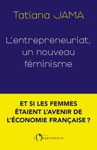 Couverture du livre « L'entrepreneuriat, un nouveau féminisme : Et si les femmes étaient l'avenir de l'économie française ? » de Tatiana Jama aux éditions L'observatoire