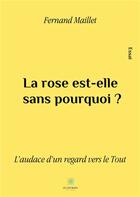 Couverture du livre « La rose est-elle sans pourquoi ? l'audace d'un regard vers le tout » de Fernand Maillet aux éditions Le Lys Bleu