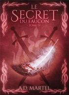 Couverture du livre « Le secret du faucon Tome 4 » de A. D. Martel aux éditions Bookelis