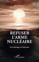 Couverture du livre « Refuser l'arme nucléaire : de la Bretagne à la Polynésie » de Gerard Borvon aux éditions L'harmattan