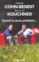 Couverture du livre « Quand tu seras président... » de Daniel Cohn-Bendit et Bernard Kouchner aux éditions Robert Laffont