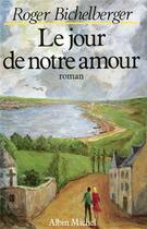 Couverture du livre « Le Jour de notre amour » de Roger Bichelberger aux éditions Albin Michel