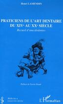 Couverture du livre « Praticiens de l'art dentaire du XIV au XX siècle ; recueil d'anecdodontes » de Henri Lamendin aux éditions L'harmattan