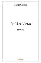 Couverture du livre « Ce cher Victor » de Basile Colodi aux éditions Edilivre