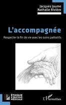 Couverture du livre « L'accompagnée : Respecter la fin de vie avec les soins palliatifs » de Jacques Jaume et Nathalie Riviere aux éditions L'harmattan