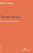 Couverture du livre « Temps libres... roman autobiographique » de Maurice Brach aux éditions L'harmattan