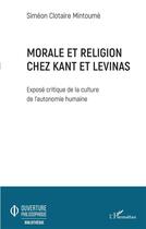 Couverture du livre « Morale et religion chez Kant et Levinas : exposé critique de la culture de l'autonomie humaine » de Simeon Clotaire Mintoume aux éditions L'harmattan