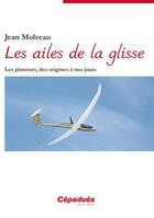 Couverture du livre « Les ailes de la glisse ; les planeurs, des origines à nos jours » de Jean Molveau aux éditions Cepadues