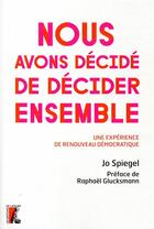 Couverture du livre « Nous avons décidé de décider ensemble ; réponses d'une ville à l'urgence démocratique » de Jo Spiegel aux éditions Editions De L'atelier