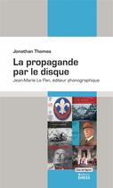 Couverture du livre « La propagande par le disque ; Jean-Marie Le Pen, éditeur phonographique » de Thomas Jonathan aux éditions Ehess