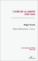 Couverture du livre « L'aube de la liberté ; les annees terribles t.7 (1942-1944) » de Roger Arvois aux éditions L'harmattan