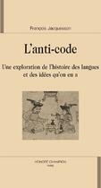 Couverture du livre « L'anti-code ; une exploration de l'histoire des langues et des idées qu'on en a » de Francois Jacquesson aux éditions Honore Champion