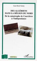 Couverture du livre « Des algeriens dans la region du nord - de la catastrophe de courrieres a l'independance » de Jean-Rene Genty aux éditions L'harmattan