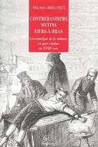 Couverture du livre « Contrebandiers mutins fier-à-bras ; les stratégies de la violence en pays Catalan du XVIII siècle » de Michel Brunet aux éditions Trabucaire