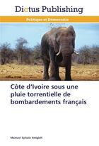 Couverture du livre « Cote d ivoire sous une pluie torrentielle de bombardements francais » de Attiglah-M aux éditions Dictus