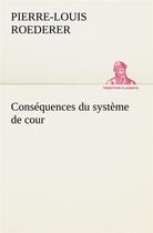 Couverture du livre « Consequences du systeme de cour etabli sous francois 1er premiere livraison contenant l'histoire pol » de Roederer P-L-L. aux éditions Tredition