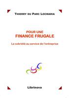 Couverture du livre « Pour une finance frugale ; la sobriété au service de l'entreprise » de Thierry Du Parc Locmaria aux éditions Librinova