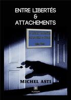 Couverture du livre « Entre libertés et attachements » de Michel Asti aux éditions Le Lys Bleu