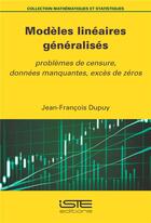 Couverture du livre « Modèles linéaires généralisés : Problèmes de censure, données manquantes, excès de zéros » de Jean-Francois Dupuy aux éditions Iste