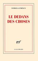 Couverture du livre « Le dedans des choses » de Patrick Autreaux aux éditions Gallimard